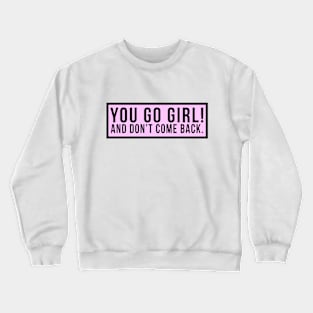 You go girl! And don't come back. Crewneck Sweatshirt